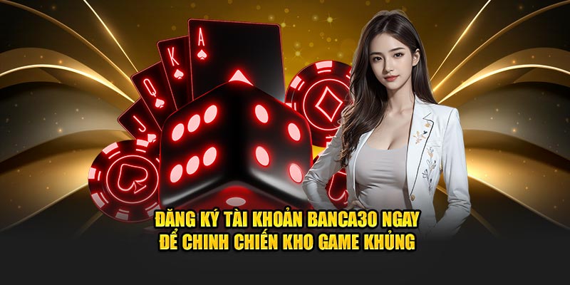 Đăng ký tài khoản Banca30 ngay để chinh chiến kho game khủng